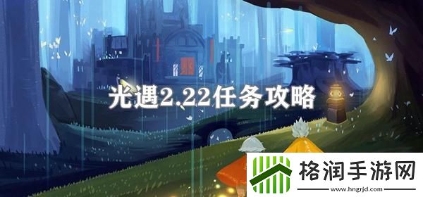 光遇2.22任务攻略