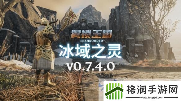 雾锁王国史诗更新“冰域之灵”创新元素助力开启游戏新纪元！