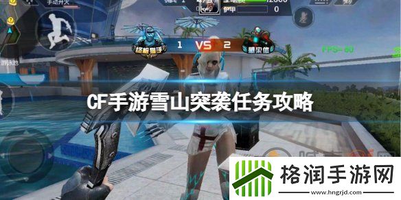 CF手游雪山突袭任务怎么玩