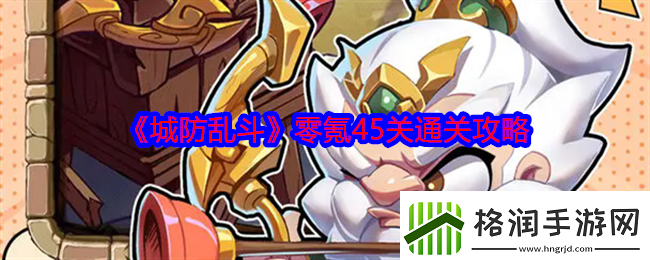 城防乱斗零氪怎么过45关零氪45关通关攻略