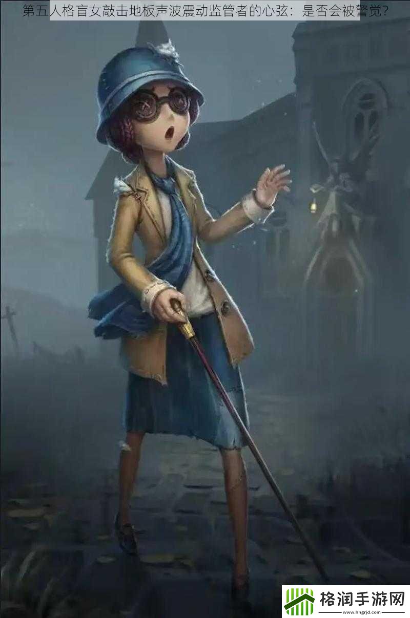 第五人格盲女敲击地板声波震动监管者的心弦