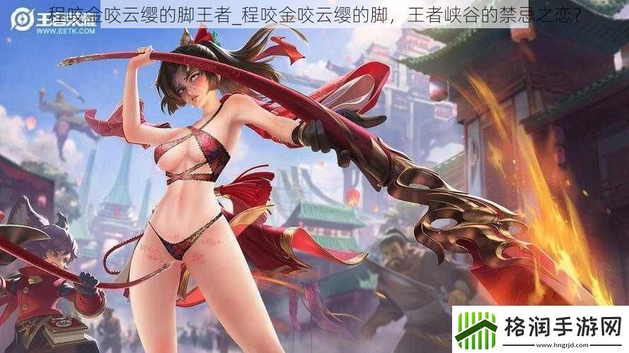 程咬金咬云缨的脚王者