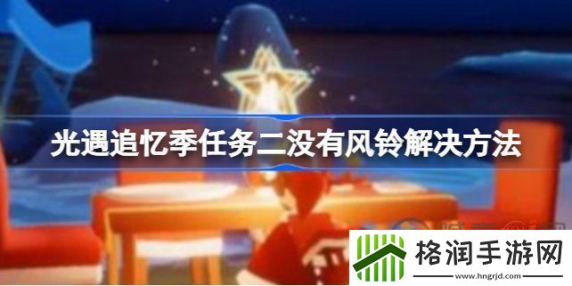 光遇追忆季任务二没有风铃怎么解决