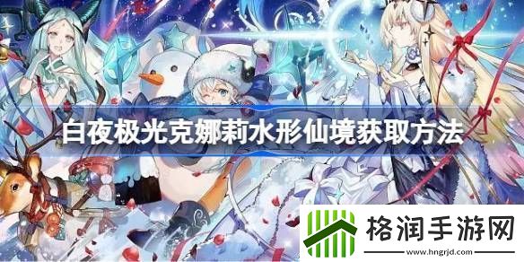 白夜极光克娜莉水形仙境怎么获取