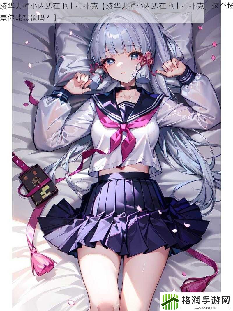 绫华去掉小内趴在地上打扑克【绫华去掉小内趴在地上打扑克