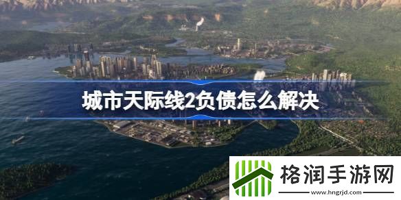城市天际线2负债怎么解决