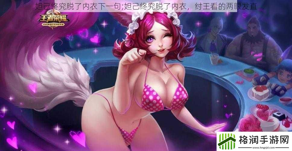 妲己终究脱了内衣下一句;妲己终究脱了内衣