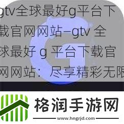 gtv全球最好g平台下载官网网站—gtv