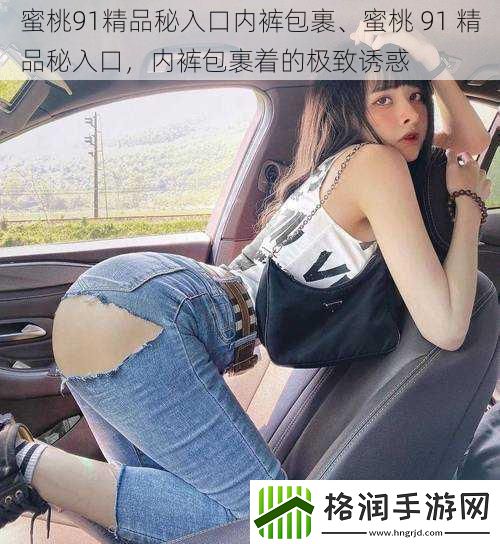 蜜桃91精品秘入口内裤包裹、蜜桃