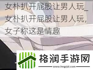 女朴扒开屁股让男人玩