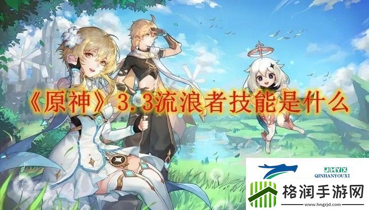 原神3.3流浪者技能是什么