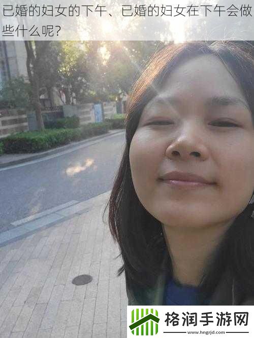 已婚的妇女的下午、已婚的妇女在下午会做些什么呢