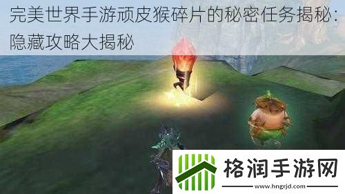完美世界手游顽皮猴碎片的秘密任务揭秘