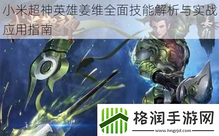 小米超神英雄姜维全面技能解析与实战应用指南