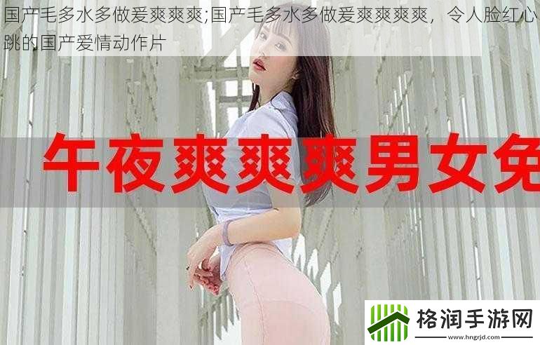 国产毛多水多做爰爽爽爽;国产毛多水多做爰爽爽爽爽