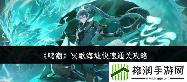 鸣潮冥歌海墟快速通关攻略