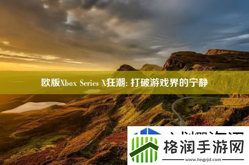 欧版XboxSeriesX狂潮