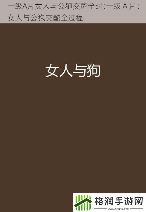 一级A片女人与公狍交酡全过;一级