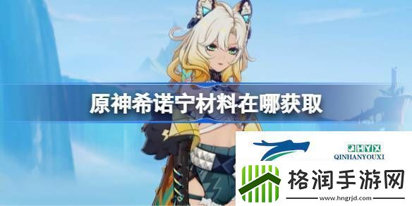 原神希诺宁突破素材位置大全原神希诺宁材料在哪获取