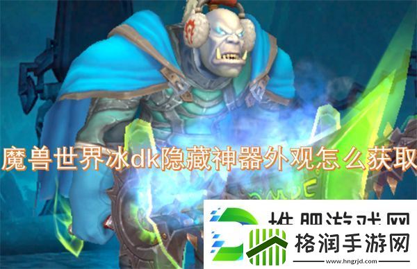 魔兽世界冰dk隐藏神器外观怎么获取