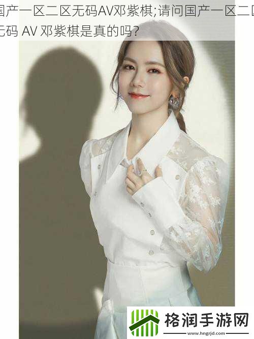 国产一区二区**AV邓紫棋;请问国产一区二区**