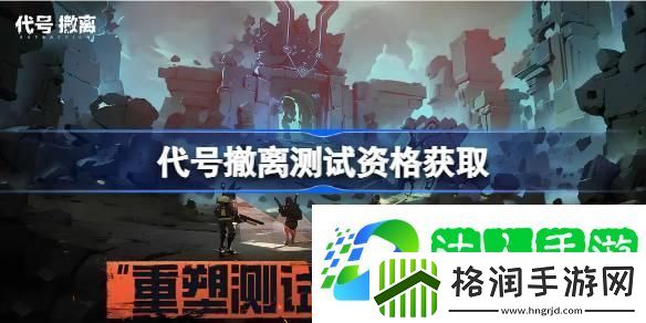 代号撤离测试资格怎么获得