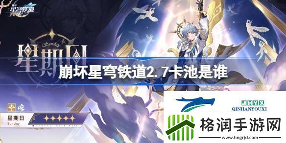 崩铁2.7卡池介绍崩坏星穹铁道2.7卡池是谁