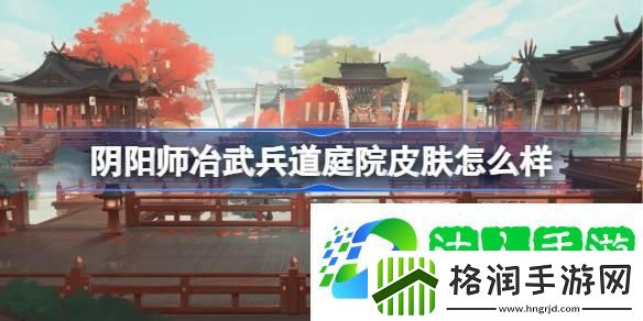 阴阳师冶武兵道庭院皮肤怎么样