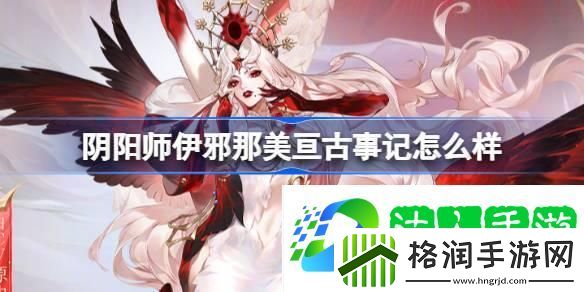 阴阳师伊邪那美亘古事记怎么样