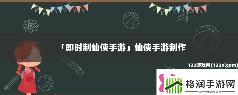 即时制仙侠手游仙侠手游制作