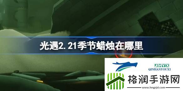 光遇2月21日季节蜡烛位置攻略