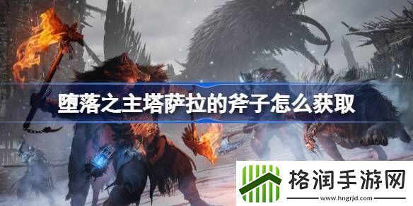 堕落之主塔萨拉的斧子怎么获取