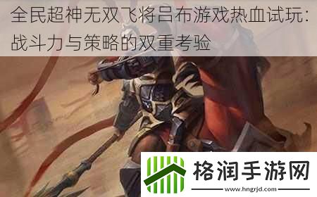 全民超神无双飞将吕布游戏热血试玩