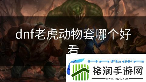 dnf老虎动物套哪个好看