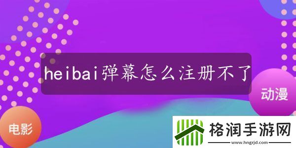 为什么heibai弹幕注册不了