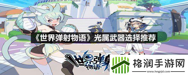 世界弹射物语光属武器选择哪些最好世界弹射物语光属武器选择推荐一览