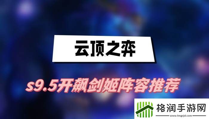 云顶之弈s9.5开飙剑姬阵容怎么搭配