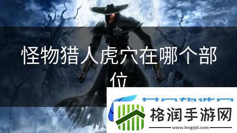 怪物猎人虎穴在哪个部位