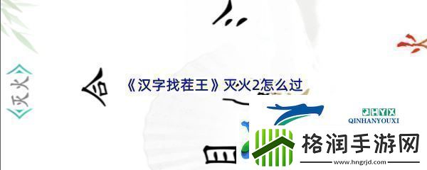 汉字找茬王灭火2怎么过战斗意识培养与预判能力提升