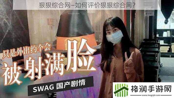 狠狠综合网—如何评价狠狠综合网