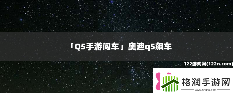 Q5手游闯车奥迪q5飙车