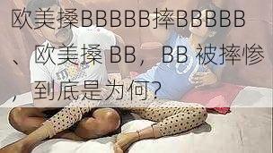 欧美搡BBBBB摔BBBBB、欧美搡