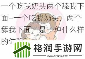 一个吃我奶头两个舔我下面—一个吃我奶头