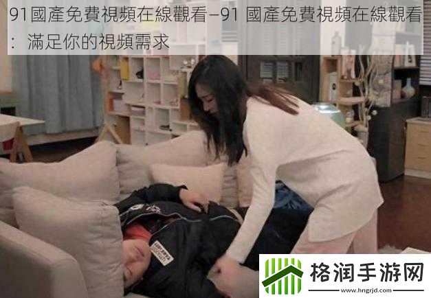 91國產免費視頻在線觀看—91