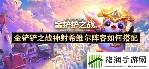 金铲铲之战神射希维尔阵容如何搭配