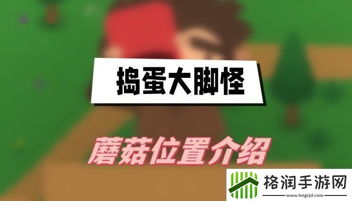 捣蛋大脚怪蘑菇都在哪收集