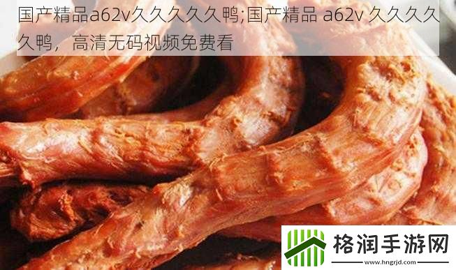 国产精品a62v久久久久久鸭;国产精品