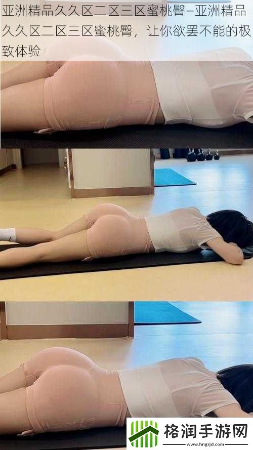 亚洲精品久久区二区三区蜜桃臀—亚洲精品久久区二区三区蜜桃臀