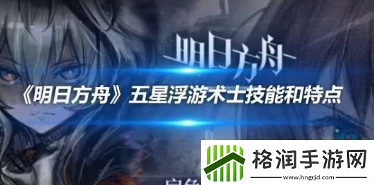 明日方舟五星浮游术士技能和特点
