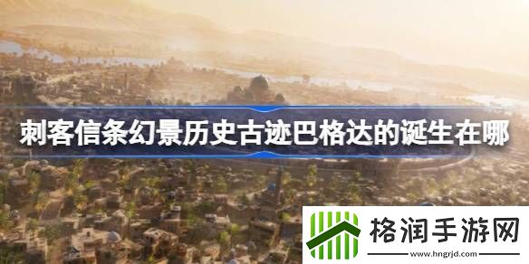 刺客信条幻景历史古迹巴格达的诞生在哪